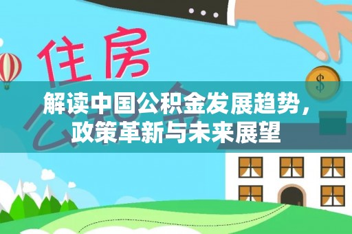 萝北解读中国公积金发展趋势，政策革新与未来展望