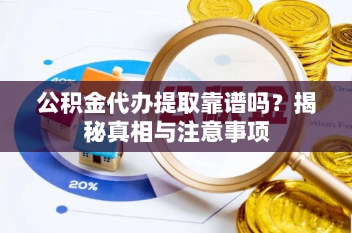 萝北公积金代办提取靠谱吗？揭秘真相与注意事项