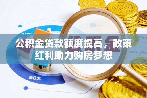 萝北公积金贷款额度提高，政策红利助力购房梦想