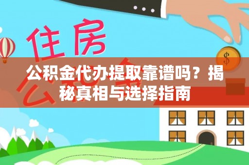萝北公积金代办提取靠谱吗？揭秘真相与选择指南