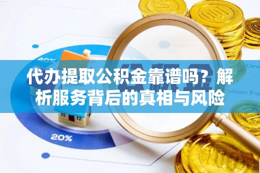 萝北代办提取公积金靠谱吗？解析服务背后的真相与风险