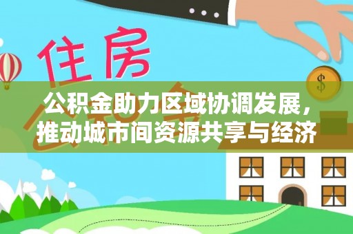 萝北公积金助力区域协调发展，推动城市间资源共享与经济均衡发展