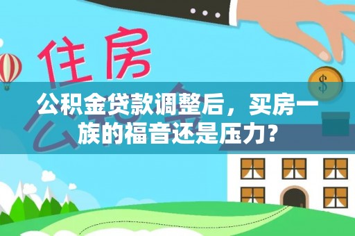 萝北公积金贷款调整后，买房一族的福音还是压力？