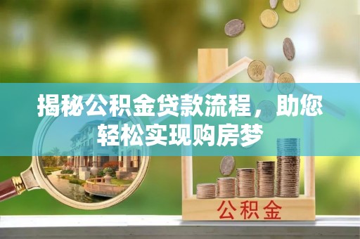 萝北揭秘公积金贷款流程，助您轻松实现购房梦