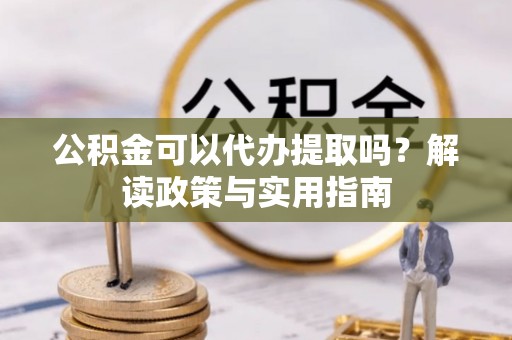 萝北公积金可以代办提取吗？解读政策与实用指南