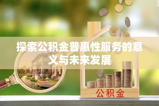 萝北探索公积金普惠性服务的意义与未来发展