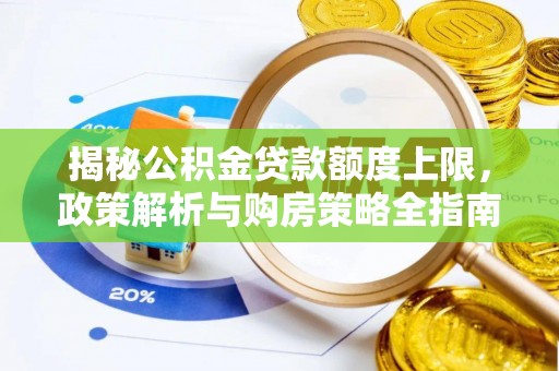 萝北揭秘公积金贷款额度上限，政策解析与购房策略全指南