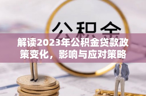 萝北解读2023年公积金贷款政策变化，影响与应对策略