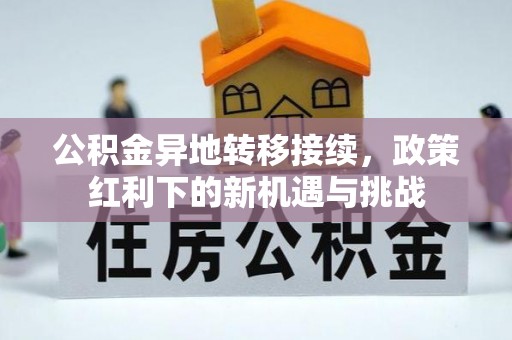 萝北公积金异地转移接续，政策红利下的新机遇与挑战