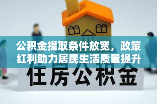 萝北公积金提取条件放宽，政策红利助力居民生活质量提升