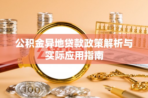 萝北公积金异地贷款政策解析与实际应用指南