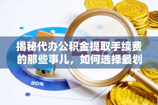 萝北揭秘代办公积金提取手续费的那些事儿，如何选择最划算的服务？