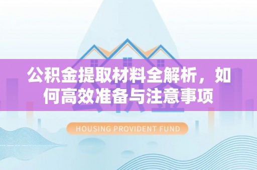 萝北公积金提取材料全解析，如何高效准备与注意事项