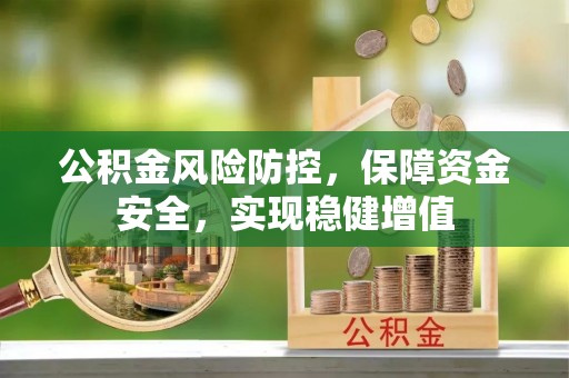 萝北公积金风险防控，保障资金安全，实现稳健增值