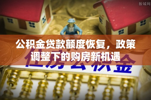 萝北公积金贷款额度恢复，政策调整下的购房新机遇