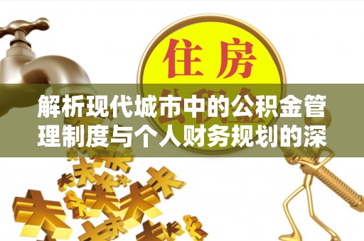 萝北解析现代城市中的公积金管理制度与个人财务规划的深度关联
