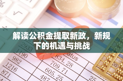 萝北解读公积金提取新政，新规下的机遇与挑战