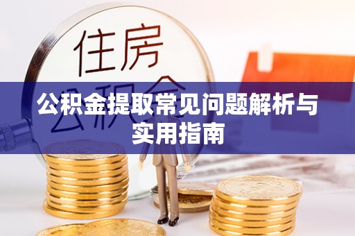萝北公积金提取常见问题解析与实用指南