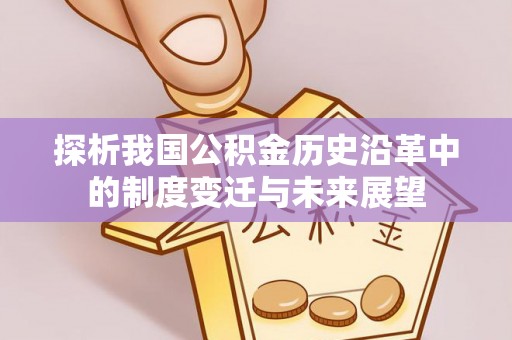 萝北探析我国公积金历史沿革中的制度变迁与未来展望