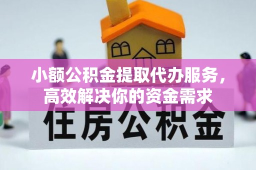萝北小额公积金提取代办服务，高效解决你的资金需求