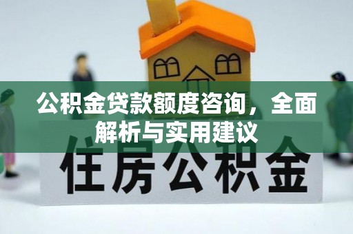 萝北公积金贷款额度咨询，全面解析与实用建议