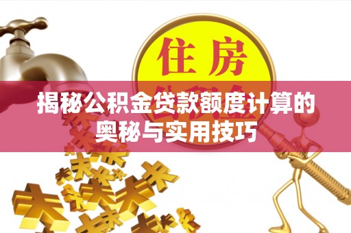 萝北揭秘公积金贷款额度计算的奥秘与实用技巧