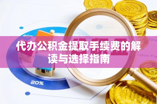 萝北代办公积金提取手续费的解读与选择指南