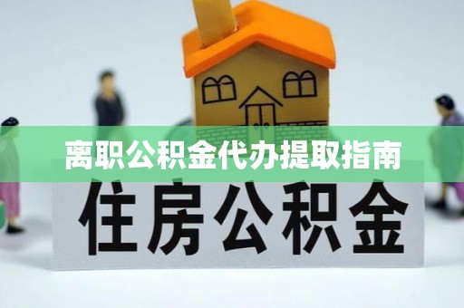 萝北离职公积金代办提取指南