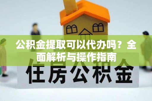 萝北公积金提取可以代办吗？全面解析与操作指南
